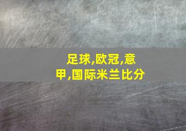 足球,欧冠,意甲,国际米兰比分