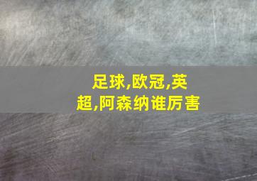 足球,欧冠,英超,阿森纳谁厉害