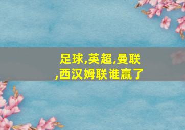 足球,英超,曼联,西汉姆联谁赢了