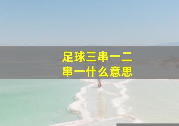 足球三串一二串一什么意思