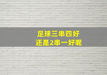 足球三串四好还是2串一好呢