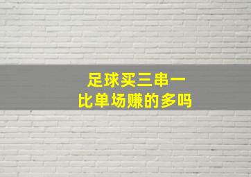 足球买三串一比单场赚的多吗