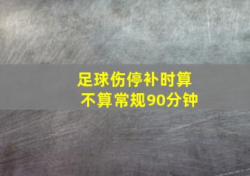 足球伤停补时算不算常规90分钟