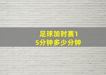 足球加时赛15分钟多少分钟