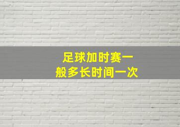 足球加时赛一般多长时间一次