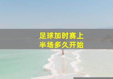 足球加时赛上半场多久开始