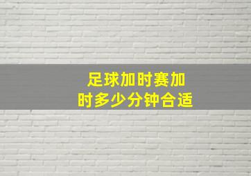 足球加时赛加时多少分钟合适