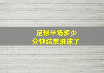 足球半场多少分钟结束进球了