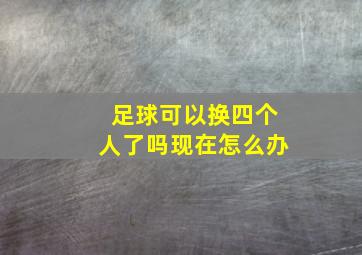 足球可以换四个人了吗现在怎么办