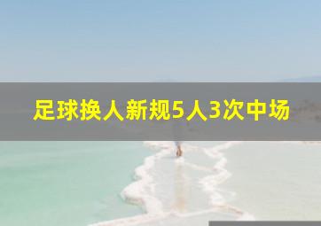 足球换人新规5人3次中场