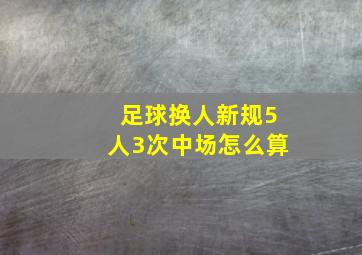 足球换人新规5人3次中场怎么算