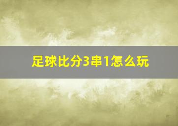 足球比分3串1怎么玩