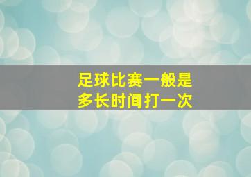 足球比赛一般是多长时间打一次