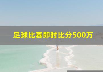 足球比赛即时比分500万