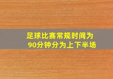 足球比赛常规时间为90分钟分为上下半场