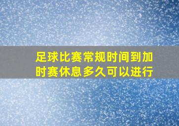 足球比赛常规时间到加时赛休息多久可以进行