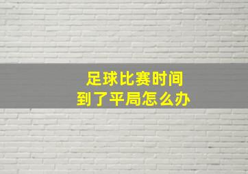 足球比赛时间到了平局怎么办