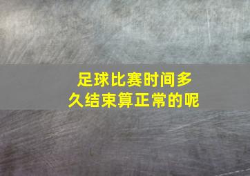 足球比赛时间多久结束算正常的呢