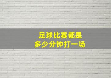 足球比赛都是多少分钟打一场