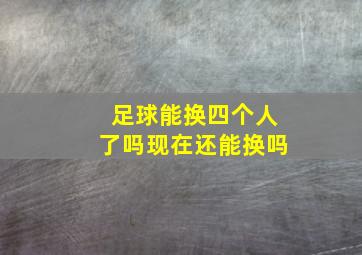 足球能换四个人了吗现在还能换吗