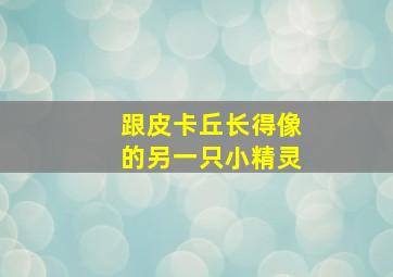 跟皮卡丘长得像的另一只小精灵