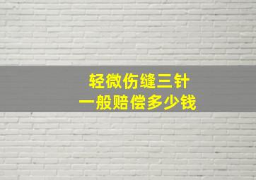 轻微伤缝三针一般赔偿多少钱