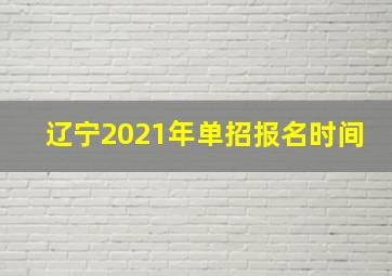 辽宁2021年单招报名时间