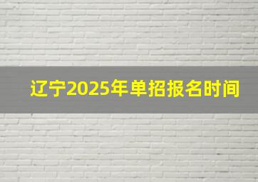 辽宁2025年单招报名时间