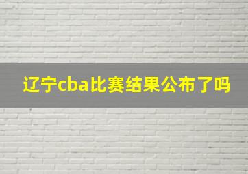 辽宁cba比赛结果公布了吗