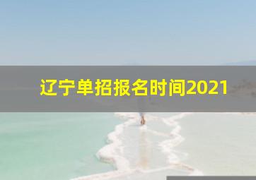 辽宁单招报名时间2021