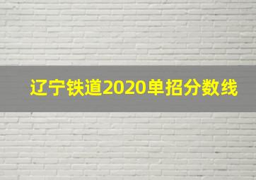 辽宁铁道2020单招分数线