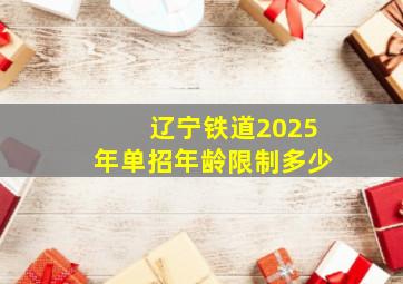 辽宁铁道2025年单招年龄限制多少