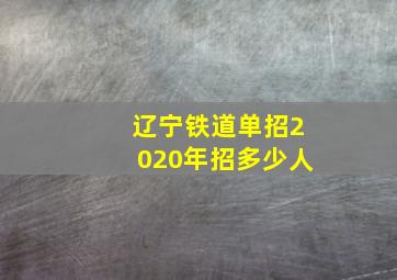 辽宁铁道单招2020年招多少人