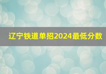 辽宁铁道单招2024最低分数