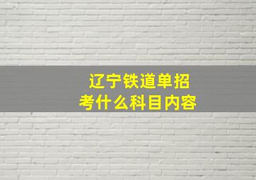 辽宁铁道单招考什么科目内容