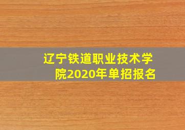 辽宁铁道职业技术学院2020年单招报名