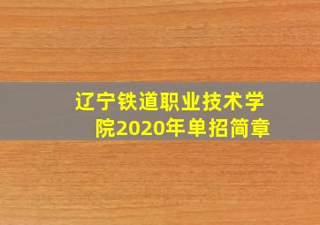 辽宁铁道职业技术学院2020年单招简章