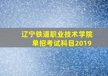 辽宁铁道职业技术学院单招考试科目2019