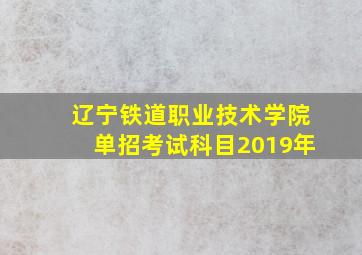 辽宁铁道职业技术学院单招考试科目2019年