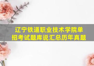 辽宁铁道职业技术学院单招考试题库说汇总历年真题