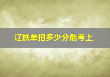 辽铁单招多少分能考上