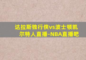 达拉斯独行侠vs波士顿凯尔特人直播-NBA直播吧