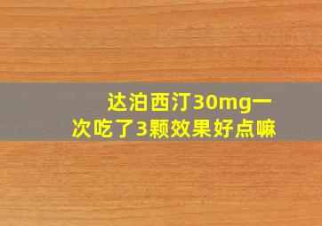 达泊西汀30mg一次吃了3颗效果好点嘛