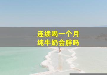 连续喝一个月纯牛奶会胖吗