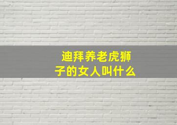 迪拜养老虎狮子的女人叫什么