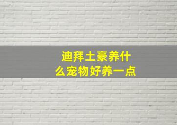 迪拜土豪养什么宠物好养一点