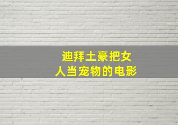 迪拜土豪把女人当宠物的电影