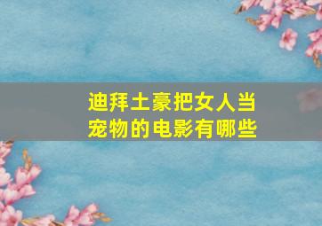 迪拜土豪把女人当宠物的电影有哪些