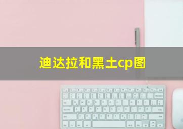 迪达拉和黑土cp图