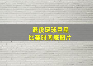 退役足球巨星比赛时间表图片